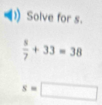 Solve for s.
 8/7 +33=38
s=□