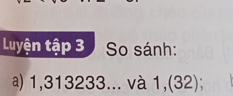 Luyện tập 3 So sánh: 
a) 1, 313233... và 1,(32);