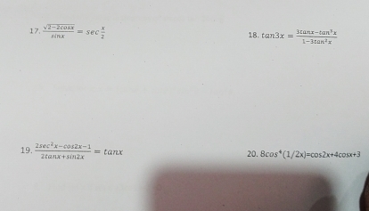  (sqrt(2-2cos x))/sin x =sec  x/2  18. tan 3x= (3tan x-tan^3x)/1-3tan^2x 
19.  (2sec^2x-cos 2x-1)/2tan x+sin 2x =tan x 20. 8cos^4(1/2x)=cos 2x+4cos x+3