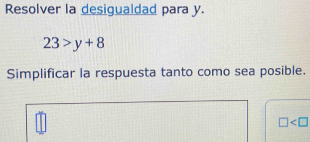 Resolver la desigualdad para y.
23>y+8
Simplificar la respuesta tanto como sea posible.
□