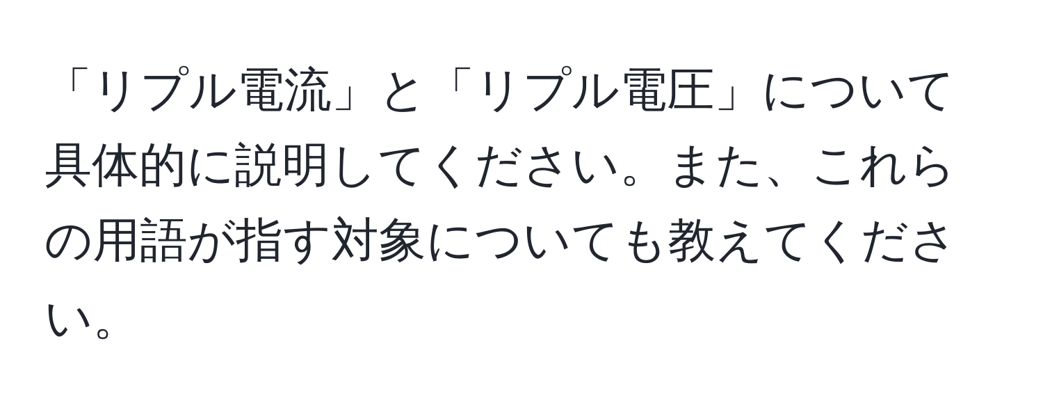 「リプル電流」と「リプル電圧」について具体的に説明してください。また、これらの用語が指す対象についても教えてください。