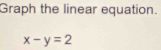 Graph the linear equation.
x-y=2