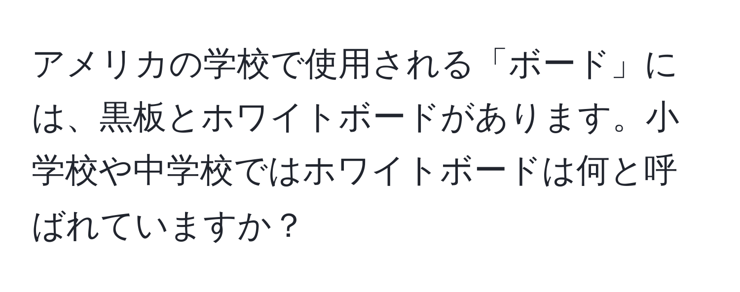 アメリカの学校で使用される「ボード」には、黒板とホワイトボードがあります。小学校や中学校ではホワイトボードは何と呼ばれていますか？