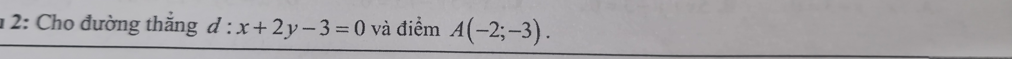 1 2: Cho đường thắng d:x+2y-3=0 và điểm A(-2;-3).