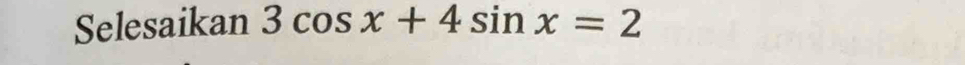 Selesaikan 3cos x+4sin x=2