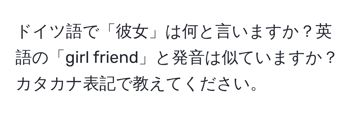 ドイツ語で「彼女」は何と言いますか？英語の「girl friend」と発音は似ていますか？カタカナ表記で教えてください。