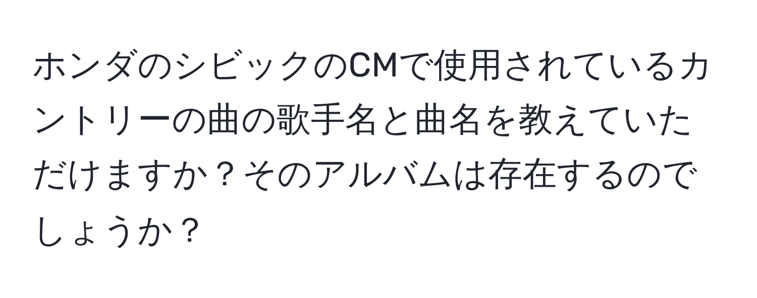 ホンダのシビックのCMで使用されているカントリーの曲の歌手名と曲名を教えていただけますか？そのアルバムは存在するのでしょうか？