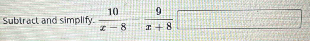 Subtract and simplify.  10/x-8 - 9/x+8 □