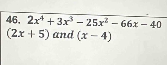 2x^4+3x^3-25x^2-66x-40
(2x+5) and (x-4)