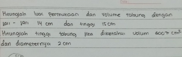 Hirunglah luas permuraan dan volume tabung dengan 
larl -jari 1y cm dan tinggi 15cm
Hrtunglah tingqi tabung Hca diketahur volum 600π cm^2
dan drameternya 2 cm