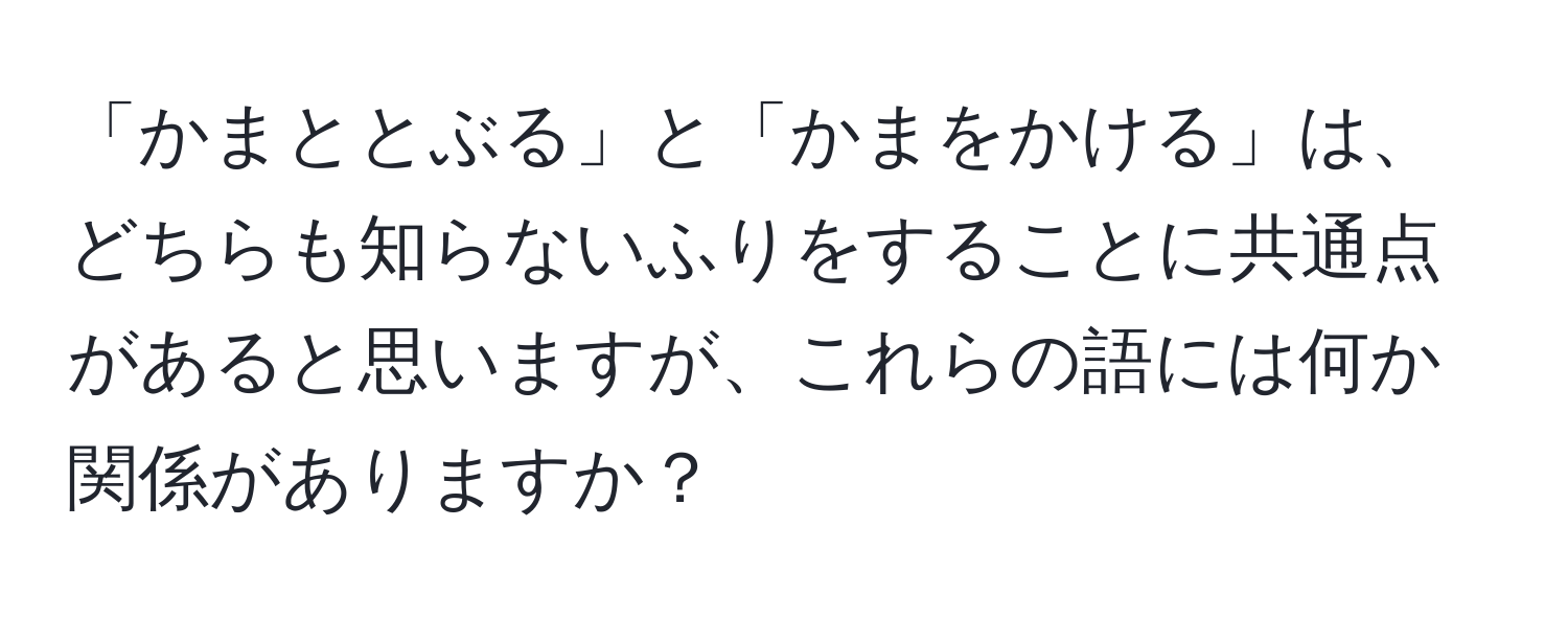 「かまととぶる」と「かまをかける」は、どちらも知らないふりをすることに共通点があると思いますが、これらの語には何か関係がありますか？