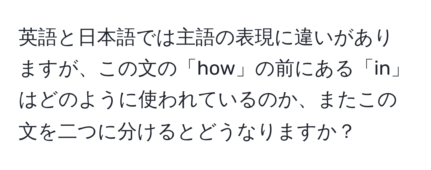 英語と日本語では主語の表現に違いがありますが、この文の「how」の前にある「in」はどのように使われているのか、またこの文を二つに分けるとどうなりますか？