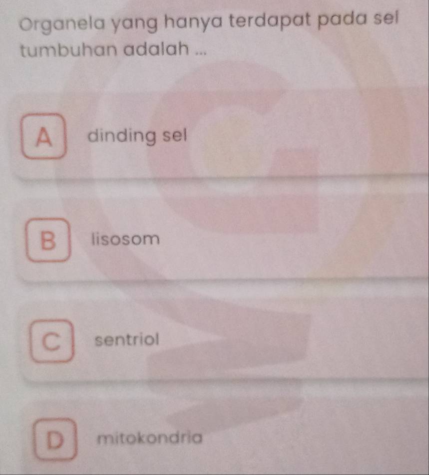 Organela yang hanya terdapat pada sel
tumbuhan adalah ...
A dinding sel
B lisosom
C sentriol
D mitokondria