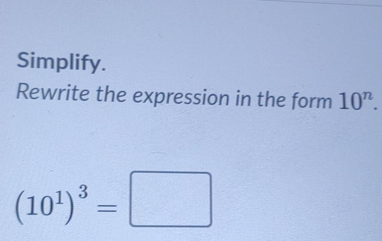 Simplify. 
Rewrite the expression in the form 10^n.
(10^1)^3=□