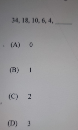 34, 18, 10, 6, 4,_
(A) 0
(B) 1
(C) 2
(D) 3