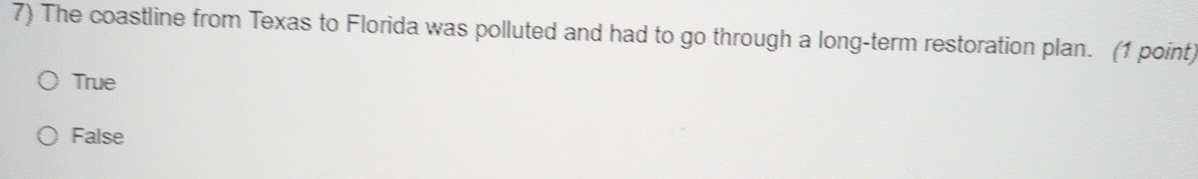 The coastline from Texas to Florida was polluted and had to go through a long-term restoration plan. (1 point)
True
False