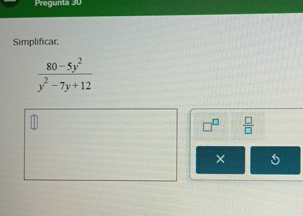 Pregunta 30 
Simplificar.
 (80-5y^2)/y^2-7y+12 
□^(□)  □ /□  
×