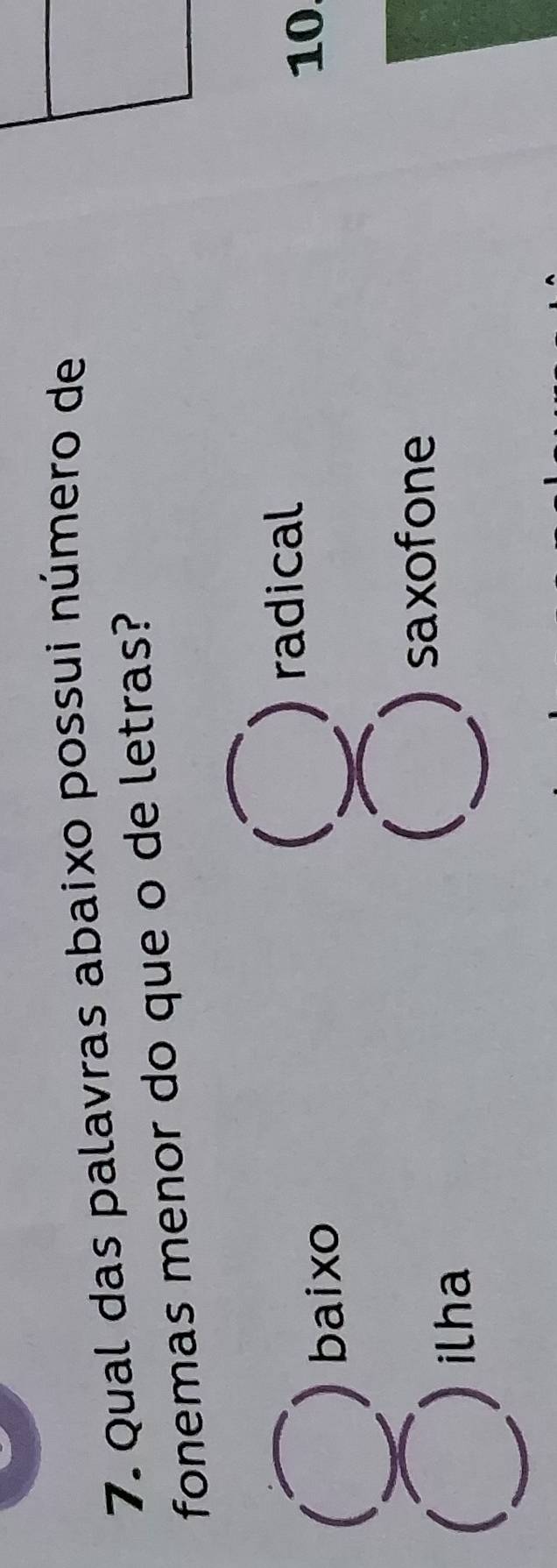 Qual das palavras abaixo possui número de
fonemas menor do que o de letras?
radical
baixo
10
I
saxofone
ilha