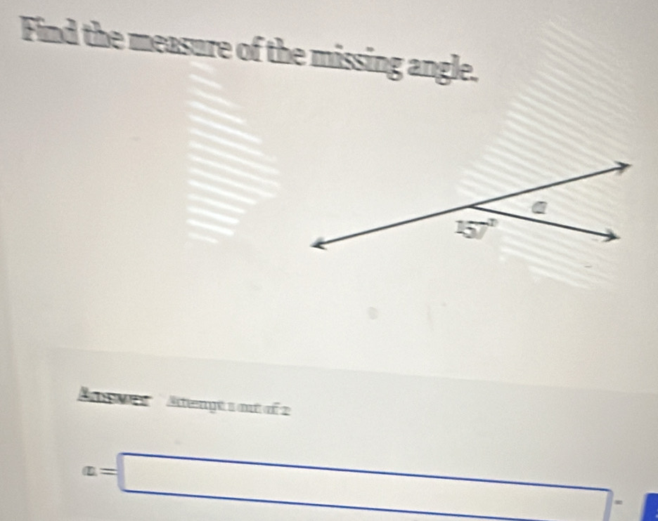 Find the measure of the missing angle.
a
157°
' ' ' tengt s out of 2
a=□ r=frac +frac □  frac ^circ 