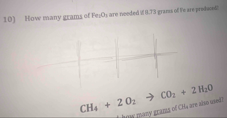 How many grams of Fe_2O_3 are needed if 8.73 grams of Fe are produced?
CH_4+2O_2 38 - CO_2+2H_2O
how many grams of CH_4 are also used?