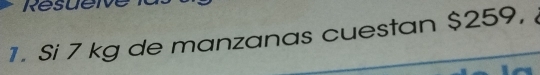 Resue 
1. Si 7 kg de manzanas cuestan $259,