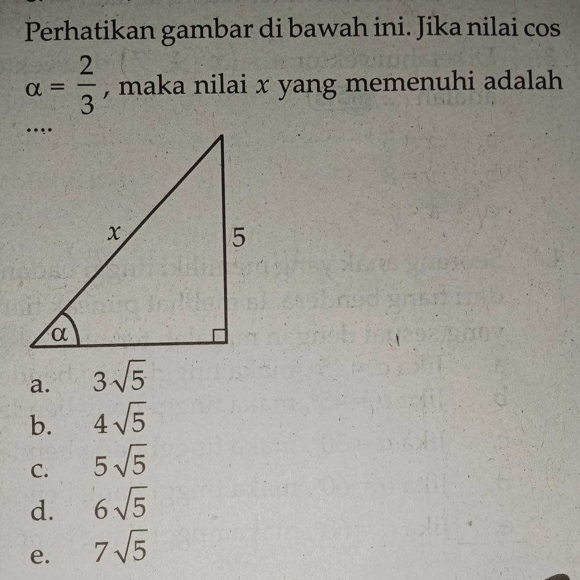 Perhatikan gambar di bawah ini. Jika nilai cos
alpha = 2/3  , maka nilai x yang memenuhi adalah
a. 3sqrt(5)
b. 4sqrt(5)
C. 5sqrt(5)
d. 6sqrt(5)
e. 7sqrt(5)