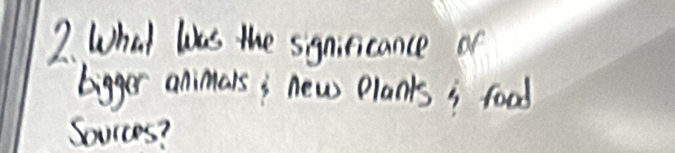 What liks the sgniricance or 
bigger animars; new plants; food 
Sources?