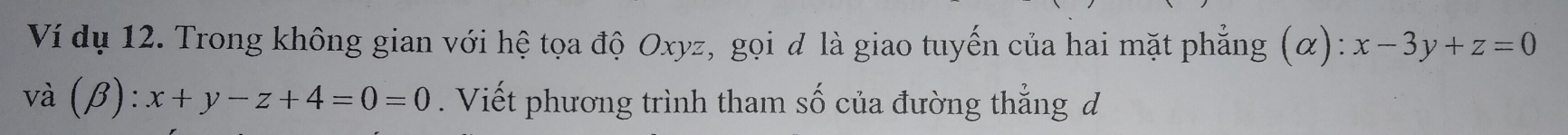 Ví dụ 12. Trong không gian với hệ tọa độ Oxyz, gọi đ là giao tuyến của hai mặt phẳng (α): x-3y+z=0
và (beta ):x+y-z+4=0=0. Viết phương trình tham số của đường thẳng đ