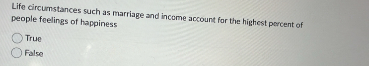 Life circumstances such as marriage and income account for the highest percent of
people feelings of happiness
True
False