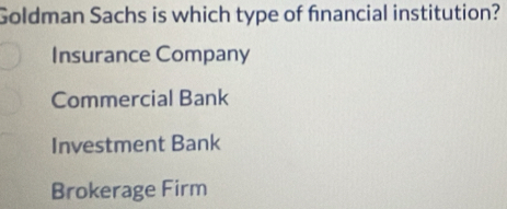 Goldman Sachs is which type of financial institution?
Insurance Company
Commercial Bank
Investment Bank
Brokerage Firm