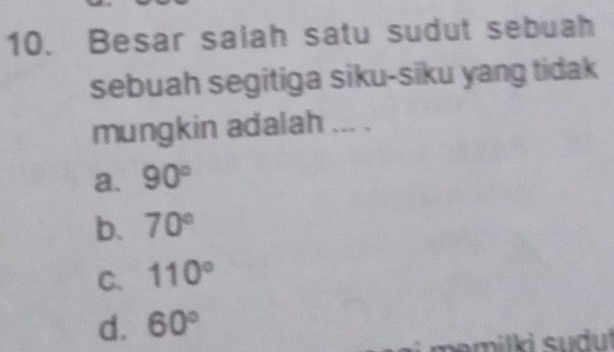 Besar salah satu sudut sebuah
sebuah segitiga siku-siku yang tidak
mungkin adalah ... .
a. 90°
b. 70°
C. 110°
d. 60°
emilki sudut