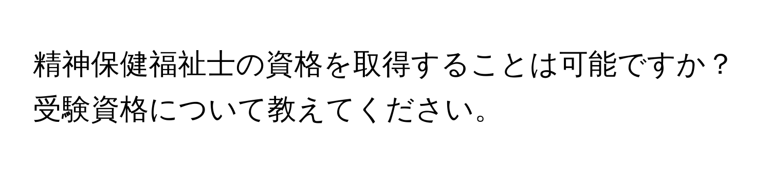 精神保健福祉士の資格を取得することは可能ですか？受験資格について教えてください。