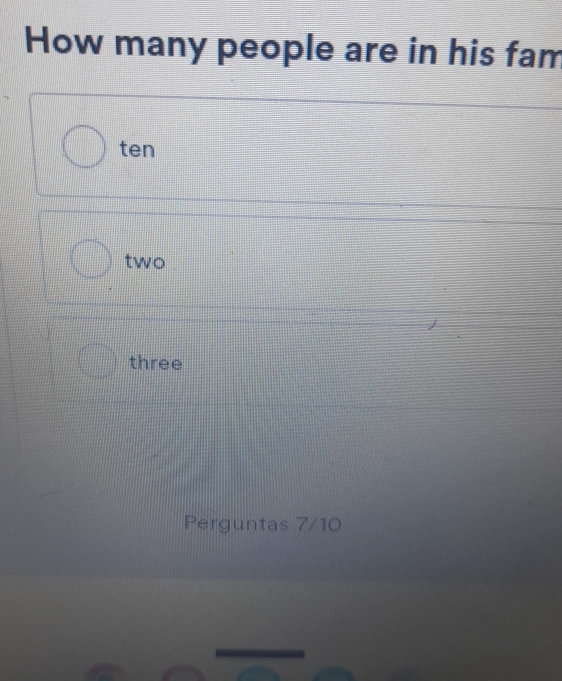 How many people are in his fam
ten
two
three
Perguntas 7/10