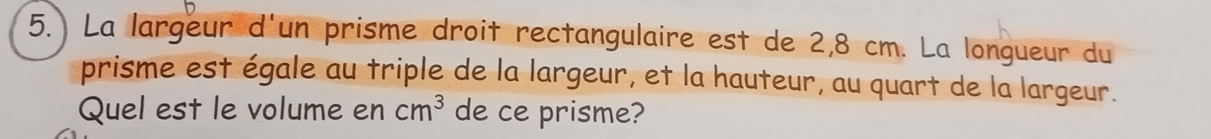 La largeur d'un prisme droit rectangulaire est de 2,8 cm. La longueur du 
prisme est égale au triple de la largeur, et la hauteur, au quart de la largeur. 
Quel est le volume en cm^3 de ce prisme?