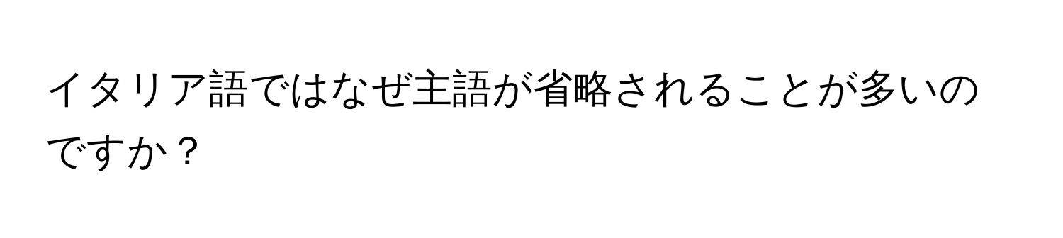 イタリア語ではなぜ主語が省略されることが多いのですか？