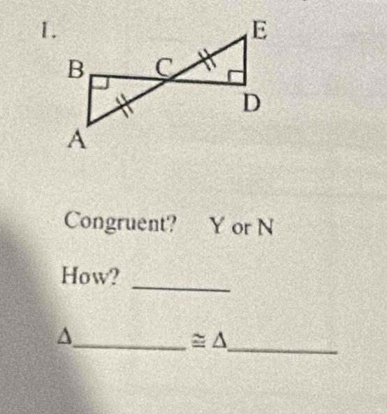 E
B C
D
A 
Congruent? Y or N
_ 
How? 
_ 
_ ≌ △