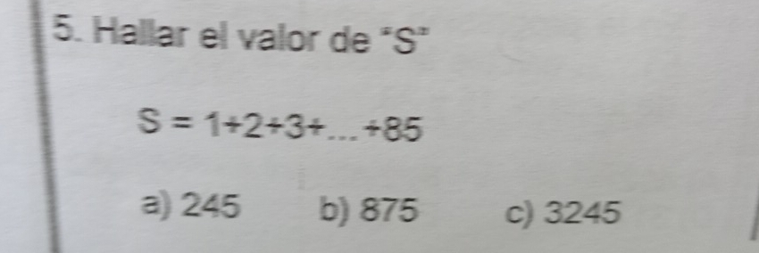 Hallar el valor de "S"
S=1+2+3+...+85
a) 245 b) 875 c) 3245