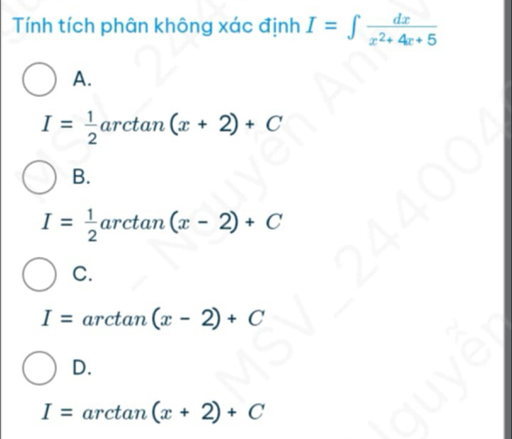 Tính tích phân không xác định I=∈t  dx/x^2+4x+5 
A.
I= 1/2  arctan (x+2)+C
B.
I= 1/2  arctan (x-2)+C
C.
I=arctan (x-2)+C
D.
I=arctan (x+2)+C