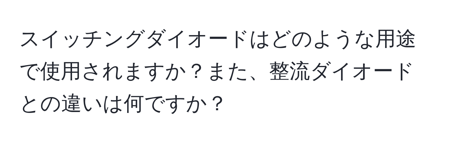 スイッチングダイオードはどのような用途で使用されますか？また、整流ダイオードとの違いは何ですか？