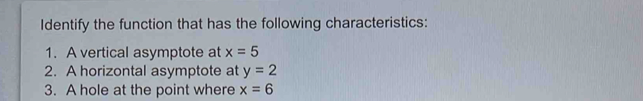 Identify the function that has the following characteristics: 
1. A vertical asymptote at x=5
2. A horizontal asymptote at y=2
3. A hole at the point where x=6
