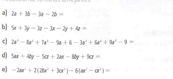 2a+3b-3a-2b=
b) 5x+3y-3z-3x-2y+4z=
c) 2a^4-8a^6+7a^8-9a+6-3a^4+6a^6+9a^8-9=
d) 5ax+4by-5cz+2ax-8by+9cz=
e) -2ax^2+2(2bx^2+3cx^3)-6(ax^2-cx^3)=