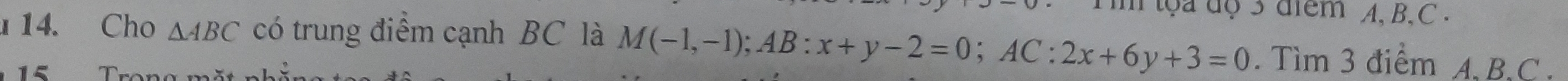 toa độ 3 điểm A, B, C. 
114. Cho △ ABC có trung điểm cạnh BC là M(-1,-1); AB:x+y-2=0; AC:2x+6y+3=0. Tìm 3 điểm A, B, C. 
1 º