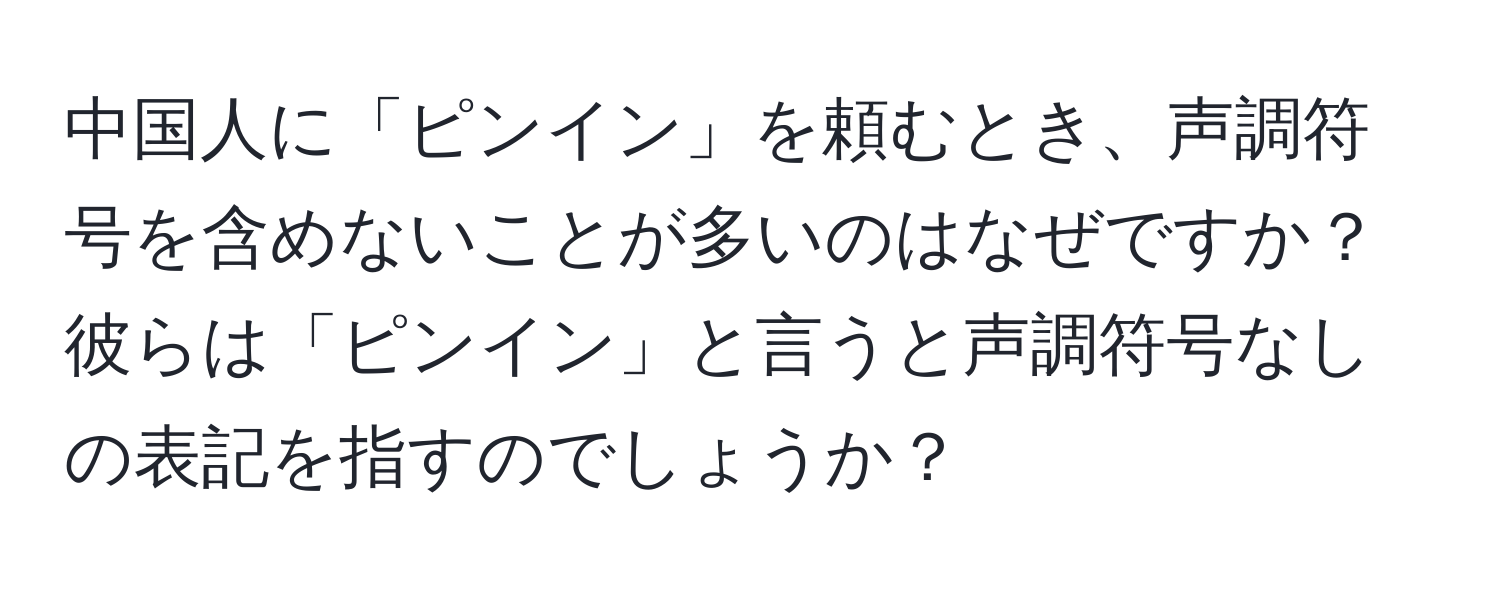 中国人に「ピンイン」を頼むとき、声調符号を含めないことが多いのはなぜですか？彼らは「ピンイン」と言うと声調符号なしの表記を指すのでしょうか？