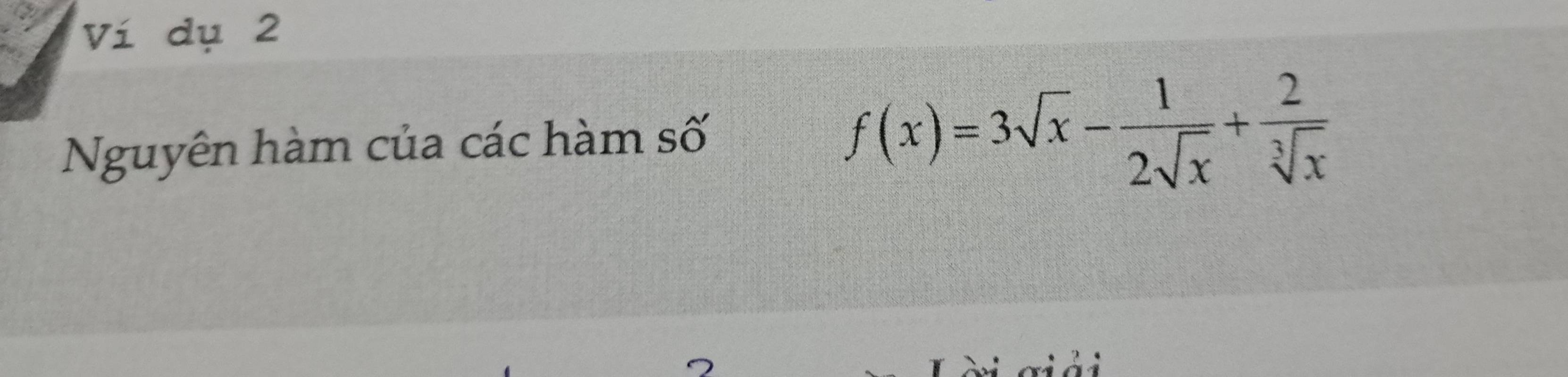 Ví dụ 2 
Nguyên hàm của các hàm số
f(x)=3sqrt(x)- 1/2sqrt(x) + 2/sqrt[3](x) 