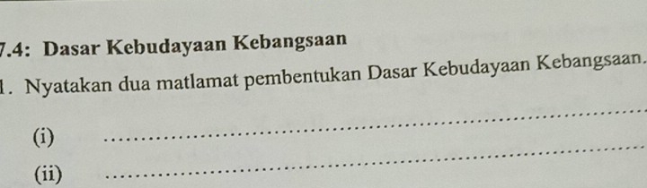 7.4: Dasar Kebudayaan Kebangsaan 
1. Nyatakan dua matlamat pembentukan Dasar Kebudayaan Kebangsaan. 
_ 
_ 
(i) 
(ii)