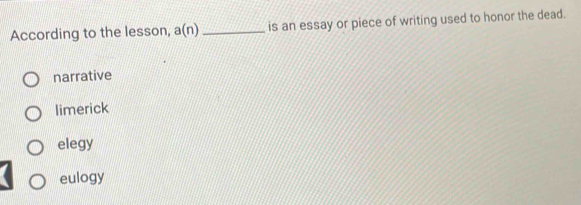 According to the lesson, a(n) _is an essay or piece of writing used to honor the dead.
narrative
limerick
elegy
eulogy