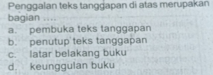 Penggalan teks tanggapan di atas merupakan
bagian ....
a. pembuka teks tanggapan
b. penutup teks tanggapan
c. latar belakang buku
d. keunggulan buku