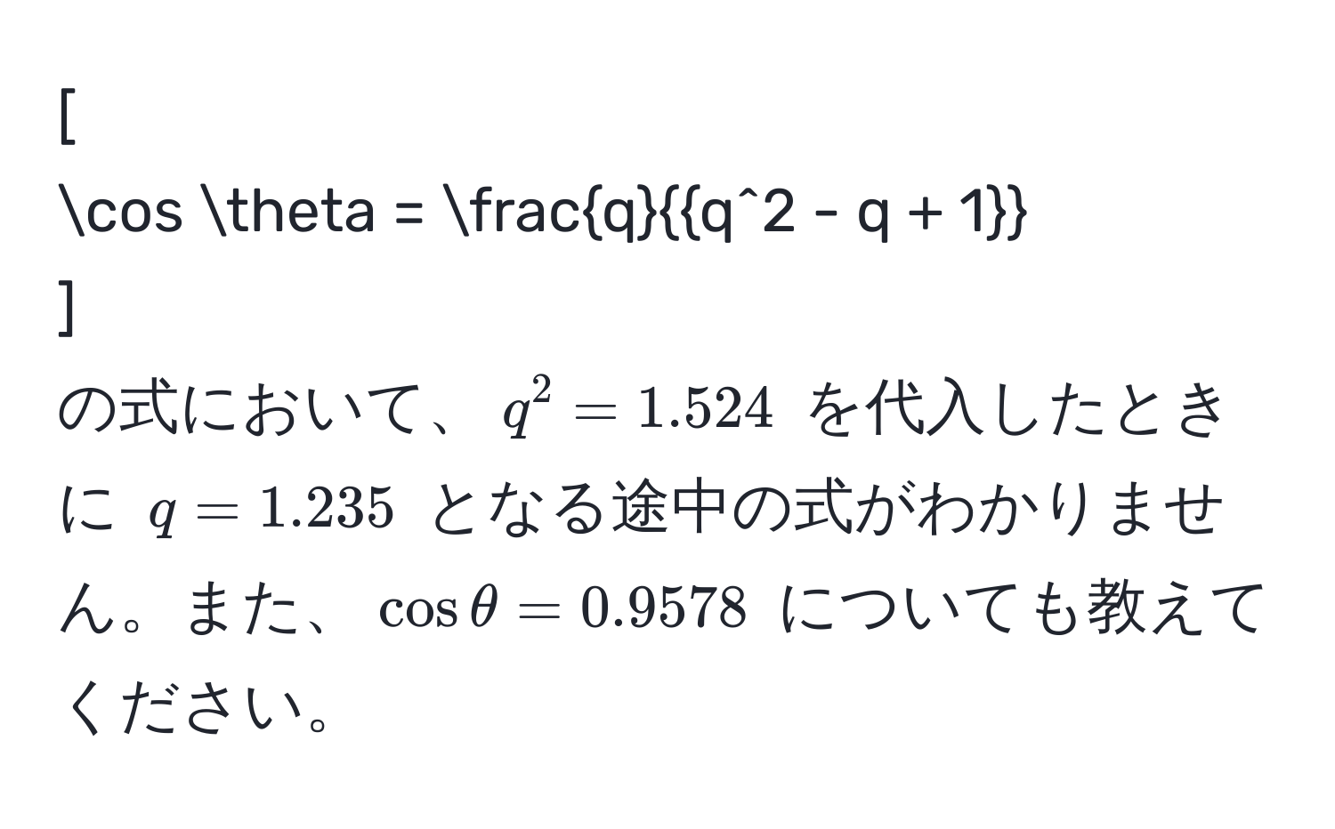 [
cos θ = fracqq^(2 - q + 1)
]
の式において、$q^2 = 1.524$ を代入したときに $q = 1.235$ となる途中の式がわかりません。また、$cos θ = 0.9578$ についても教えてください。