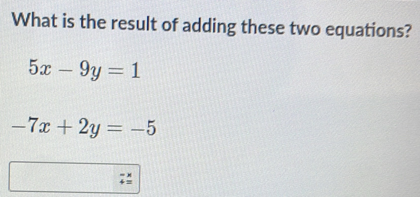 What is the result of adding these two equations?
5x-9y=1
-7x+2y=-5
beginarrayr -x 4=endarray