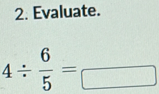 Evaluate.
4/  6/5 =frac □ 